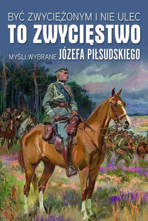 

Być zwyciężonym... Myśli wybrane J. Piłsudskiego