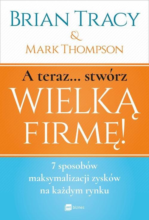 

A teraz stwórz wielką firmę! B. Tracy, M. Thompson