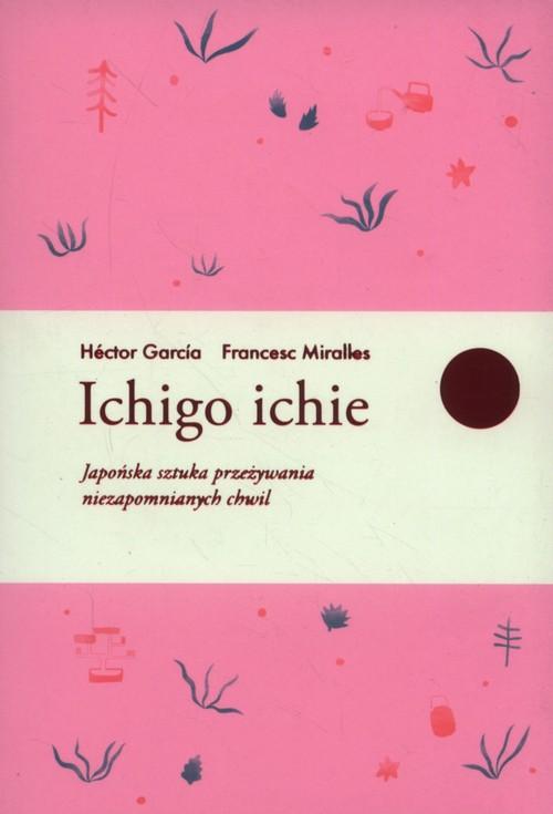 

Ichigo ichie Japońska sztuka przeżywania niezapomn