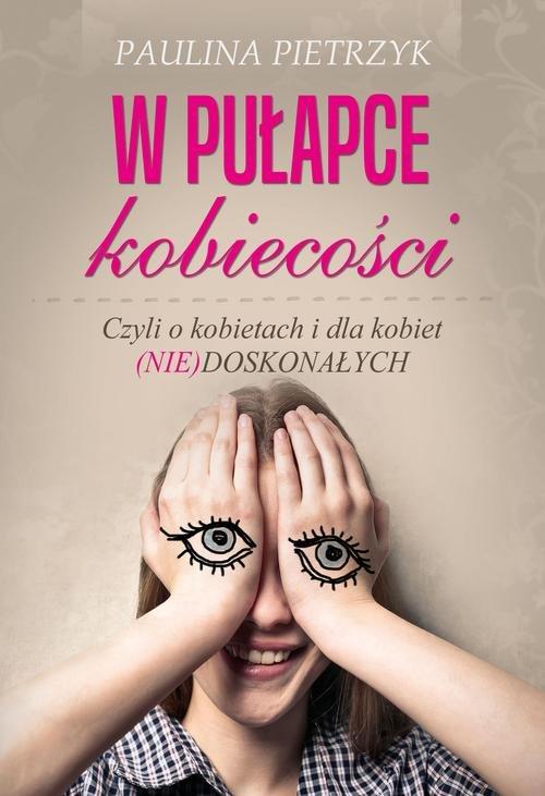 

W pułapce kobiecości. Czyli o kobietach i dla kobi