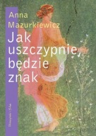 JAK USZCZYPNIE BĘDZIE ZNAK Anna Mazurkiewicz