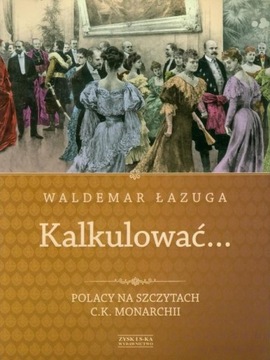 Kalkulować Polacy na szczytach C.K. Monarchii Waldemar Łazuga