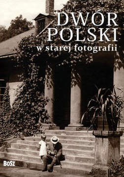 Dwór polski w starej fotografii Praca zbiorowa